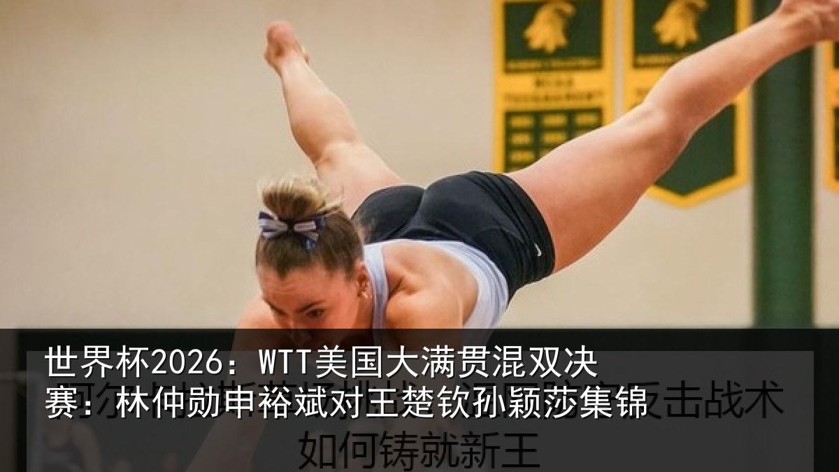 世界杯2026:WTT美国大满贯混双决赛:林仲勋申裕斌对王楚钦孙颖莎集锦