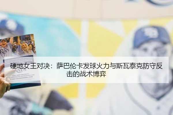 硬地女王对决：萨巴伦卡发球火力与斯瓦泰克防守反击的战术博弈