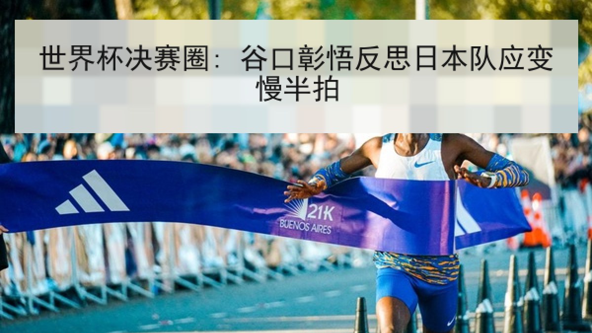 世界杯决赛圈: 谷口彰悟反思日本队应变慢半拍