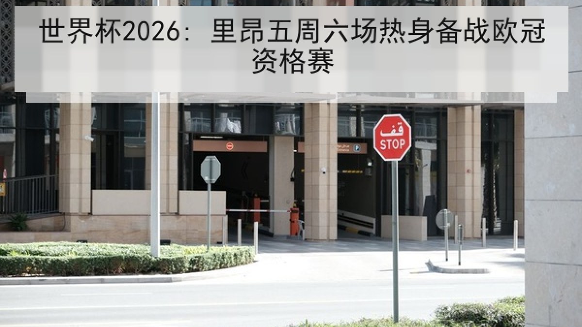 世界杯2026: 里昂五周六场热身备战欧冠资格赛 世界杯2026: 里昂五周六场热身备战欧冠资格赛