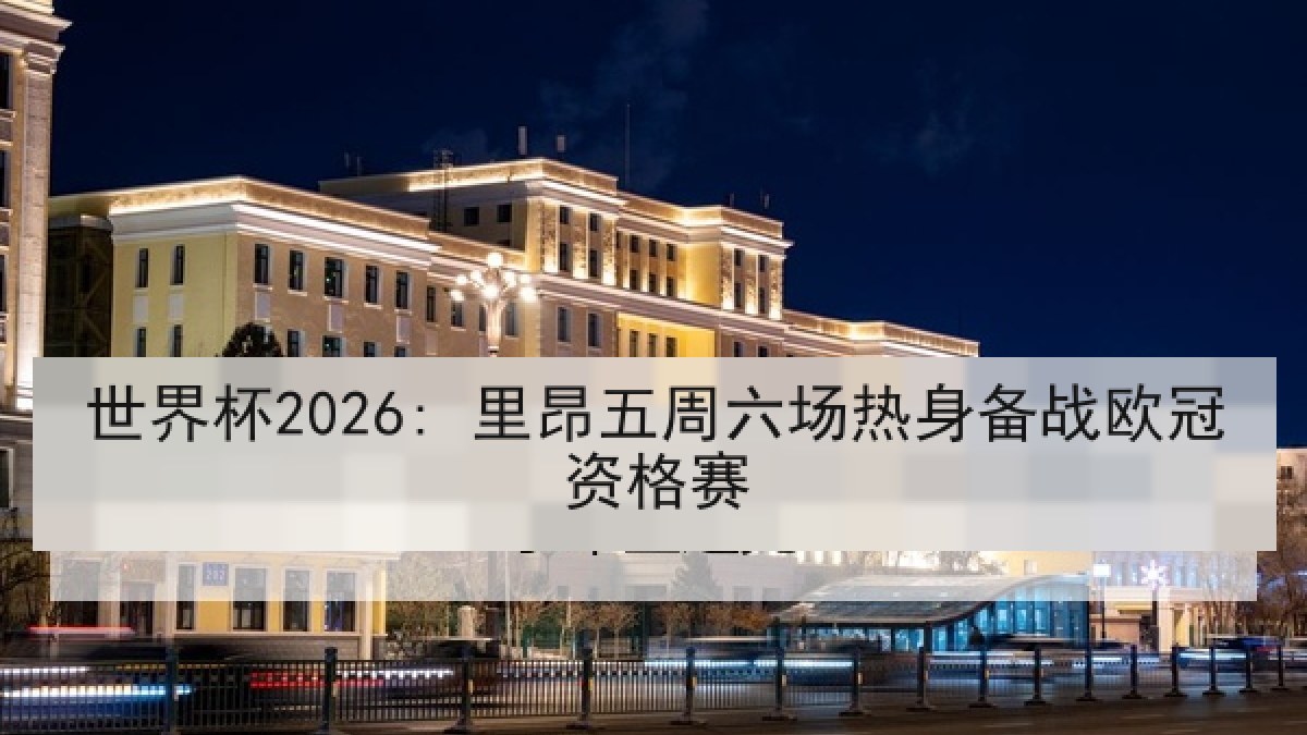 世界杯2026: 里昂五周六场热身备战欧冠资格赛