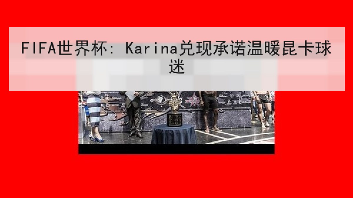 FIFA世界杯: Karina兑现承诺温暖昆卡球迷 FIFA世界杯: Karina兑现承诺温暖昆卡球迷