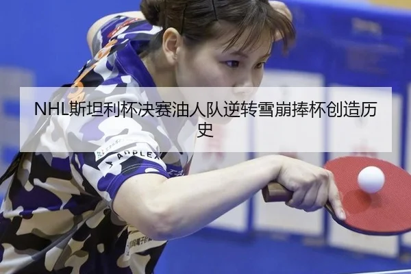 NHL斯坦利杯决赛油人队逆转雪崩捧杯创造历史