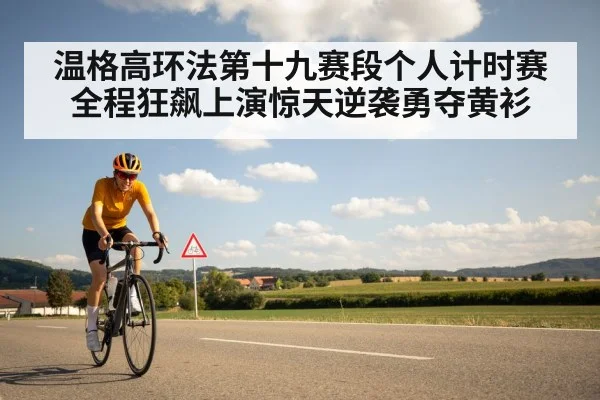 温格高环法第十九赛段个人计时赛全程狂飙上演惊天逆袭勇夺黄衫