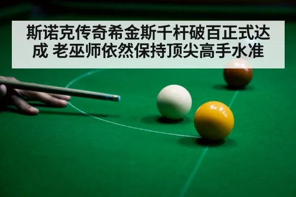 斯诺克传奇希金斯千杆破百正式达成 老巫师依然保持顶尖高手水准