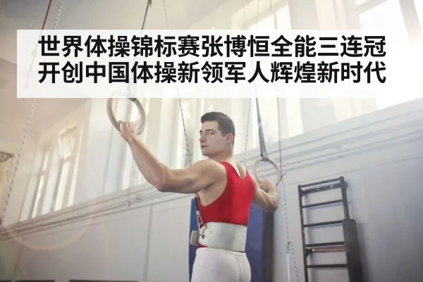 世界体操锦标赛张博恒全能三连冠开创中国体操新领军人辉煌新时代