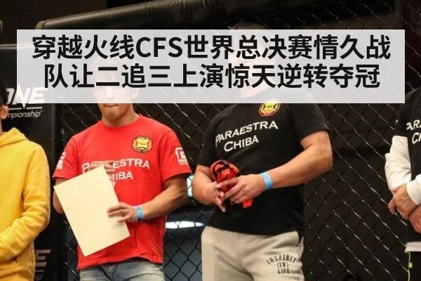 穿越火线CFS世界总决赛情久战队让二追三上演惊天逆转夺冠