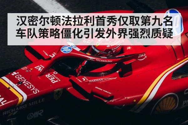 汉密尔顿法拉利首秀仅取第九名 车队策略僵化引发外界强烈质疑